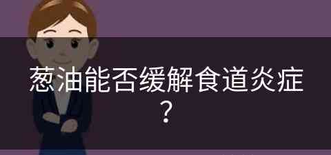 葱油能否缓解食道炎症？